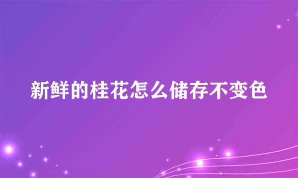 新鲜的桂花怎么储存不变色