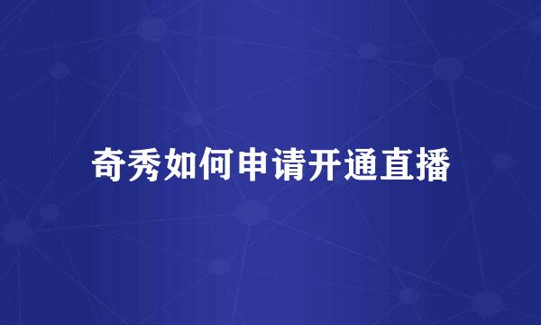 奇秀如何申请开通直播
