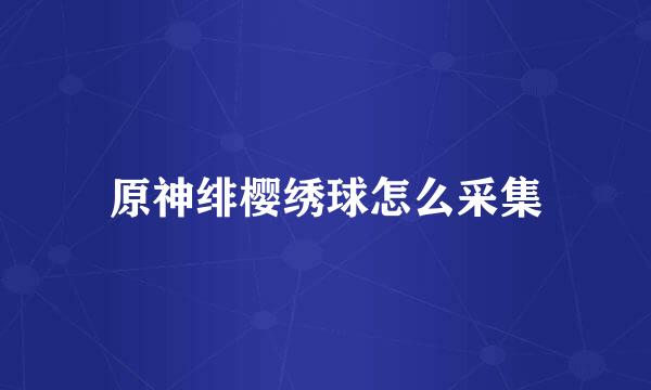 原神绯樱绣球怎么采集