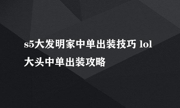s5大发明家中单出装技巧 lol大头中单出装攻略