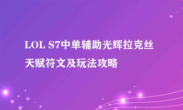 LOL S7中单辅助光辉拉克丝天赋符文及玩法攻略