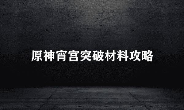 原神宵宫突破材料攻略