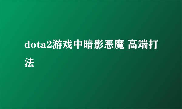 dota2游戏中暗影恶魔 高端打法