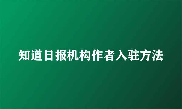 知道日报机构作者入驻方法