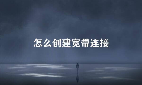 怎么创建宽带连接