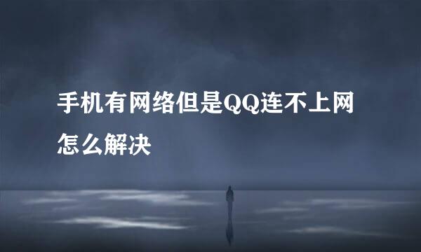手机有网络但是QQ连不上网怎么解决