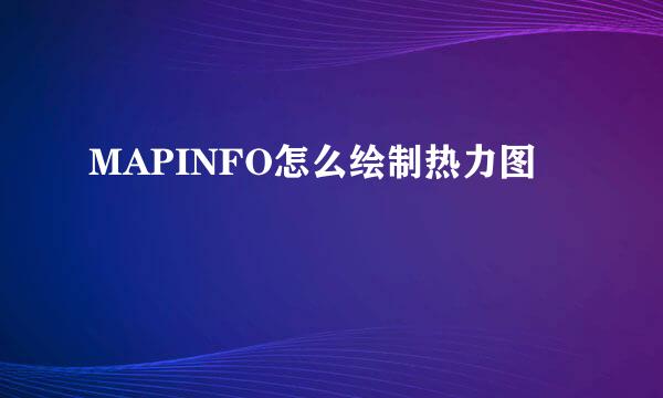 MAPINFO怎么绘制热力图