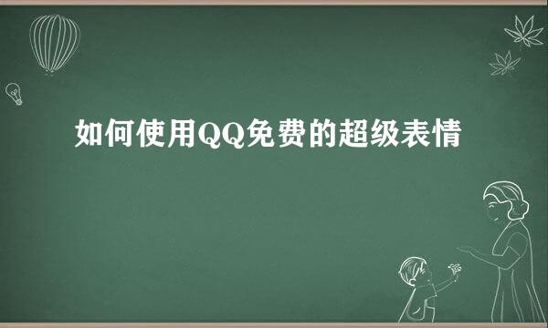 如何使用QQ免费的超级表情