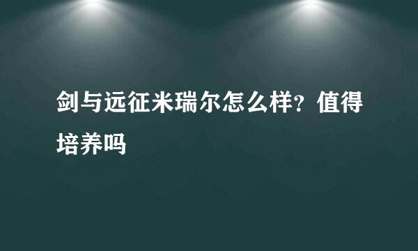 剑与远征米瑞尔怎么样？值得培养吗