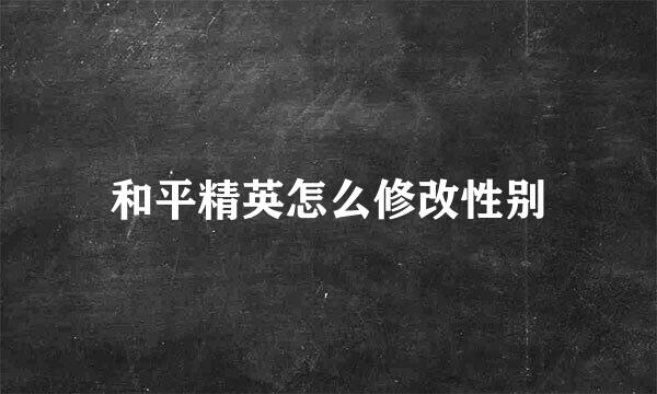 和平精英怎么修改性别