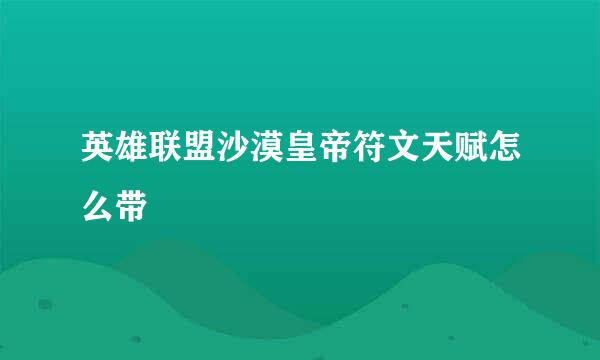 英雄联盟沙漠皇帝符文天赋怎么带