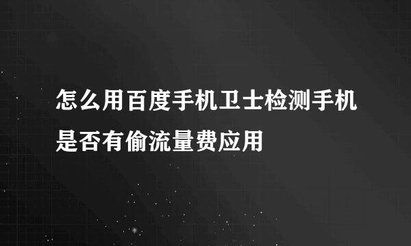 怎么用百度手机卫士检测手机是否有偷流量费应用