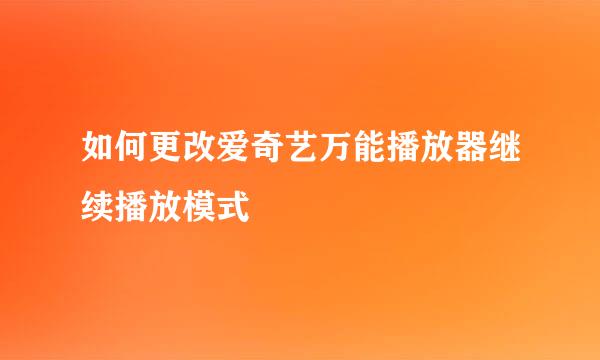 如何更改爱奇艺万能播放器继续播放模式