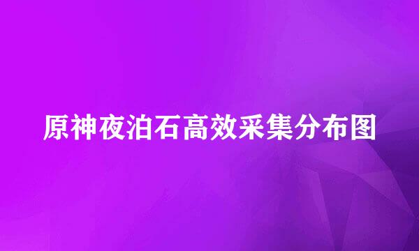 原神夜泊石高效采集分布图