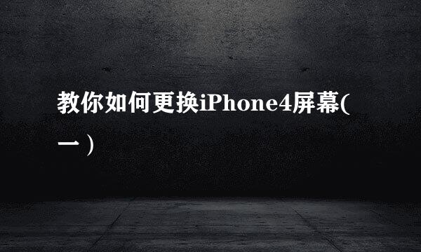教你如何更换iPhone4屏幕(一）