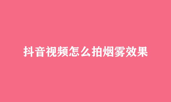 抖音视频怎么拍烟雾效果