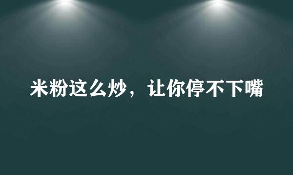 米粉这么炒，让你停不下嘴