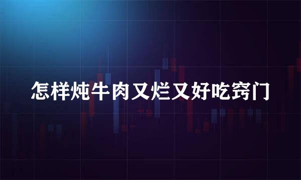 怎样炖牛肉又烂又好吃窍门
