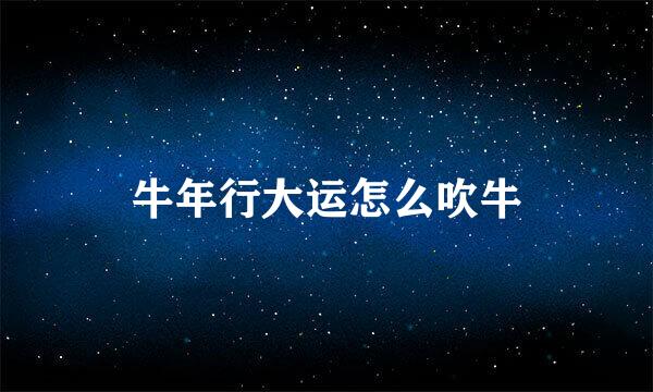 牛年行大运怎么吹牛