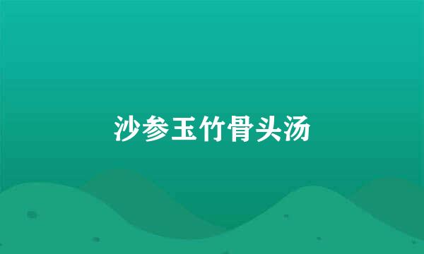 沙参玉竹骨头汤