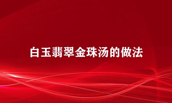 白玉翡翠金珠汤的做法