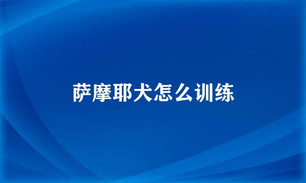 萨摩耶犬怎么训练
