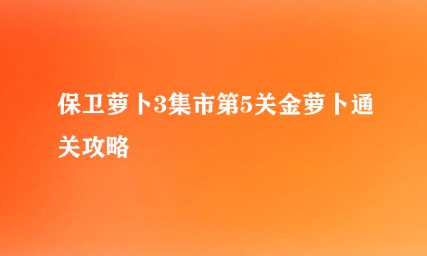 保卫萝卜3集市第5关金萝卜通关攻略