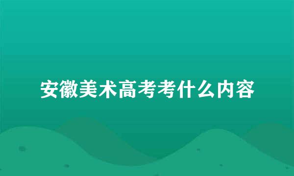安徽美术高考考什么内容