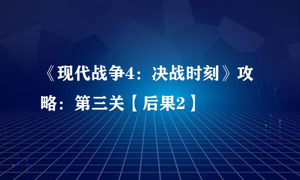 《现代战争4：决战时刻》攻略：第三关【后果2】