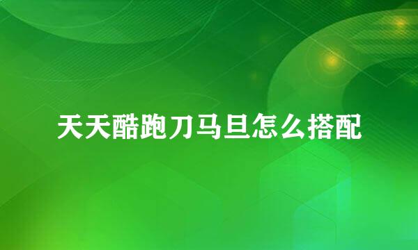 天天酷跑刀马旦怎么搭配