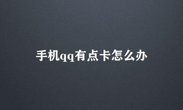 手机qq有点卡怎么办
