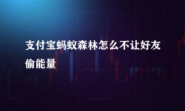 支付宝蚂蚁森林怎么不让好友偷能量
