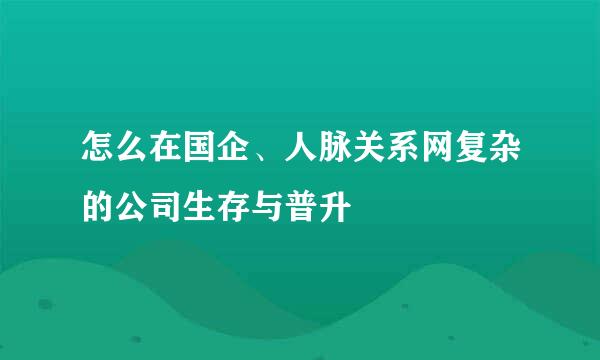 怎么在国企、人脉关系网复杂的公司生存与普升