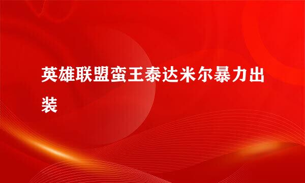 英雄联盟蛮王泰达米尔暴力出装