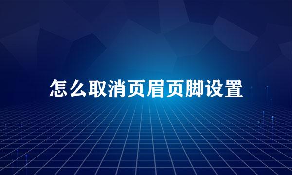 怎么取消页眉页脚设置