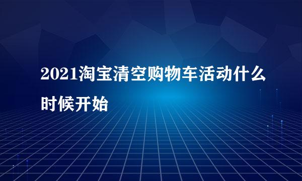 2021淘宝清空购物车活动什么时候开始