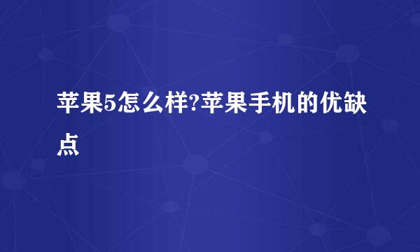 苹果5怎么样?苹果手机的优缺点