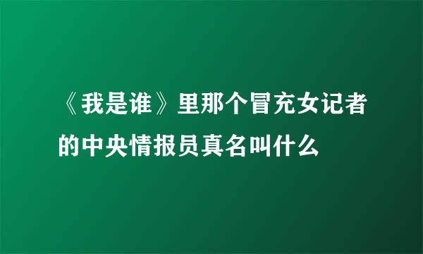 《我是谁》里那个冒充女记者的中央情报员真名叫什么