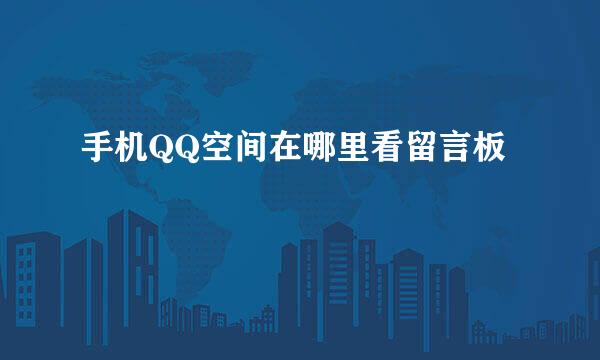 手机QQ空间在哪里看留言板