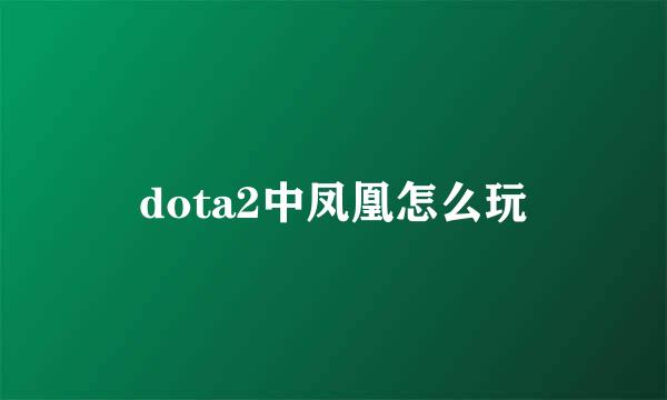 dota2中凤凰怎么玩