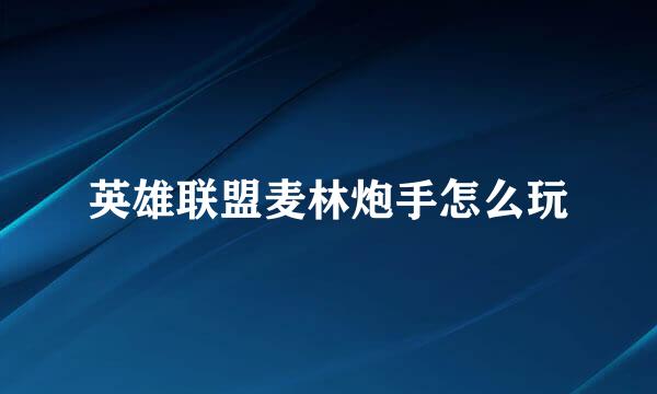 英雄联盟麦林炮手怎么玩