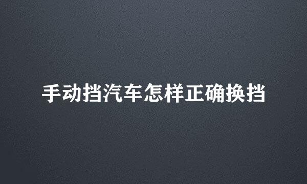 手动挡汽车怎样正确换挡