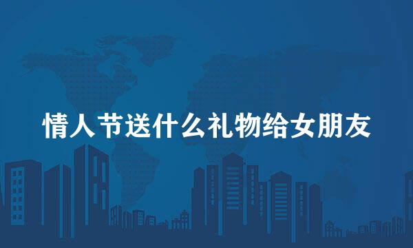 情人节送什么礼物给女朋友