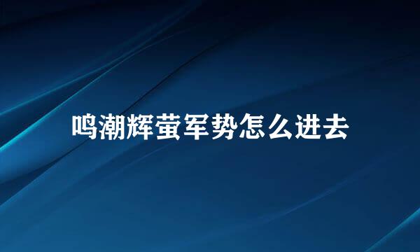 鸣潮辉萤军势怎么进去