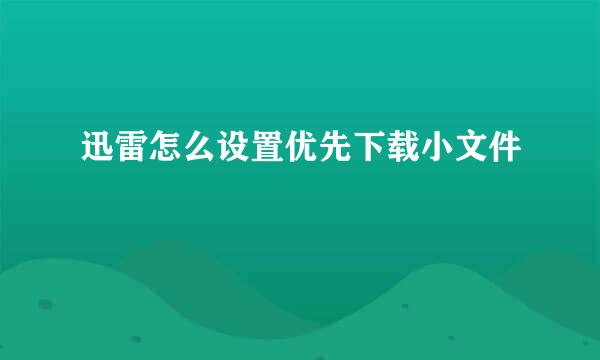 迅雷怎么设置优先下载小文件