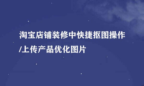 淘宝店铺装修中快捷抠图操作/上传产品优化图片
