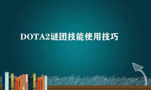 DOTA2谜团技能使用技巧
