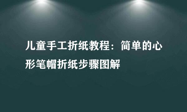 儿童手工折纸教程：简单的心形笔帽折纸步骤图解