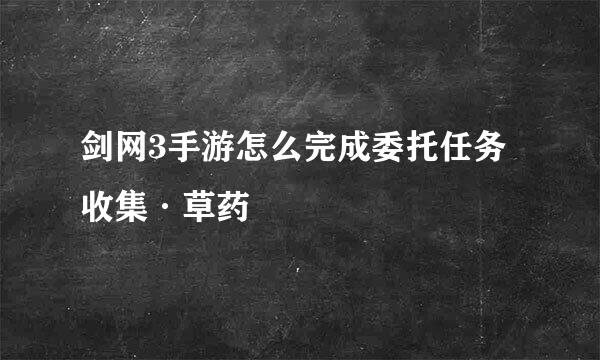 剑网3手游怎么完成委托任务收集·草药