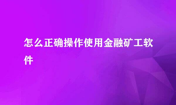 怎么正确操作使用金融矿工软件